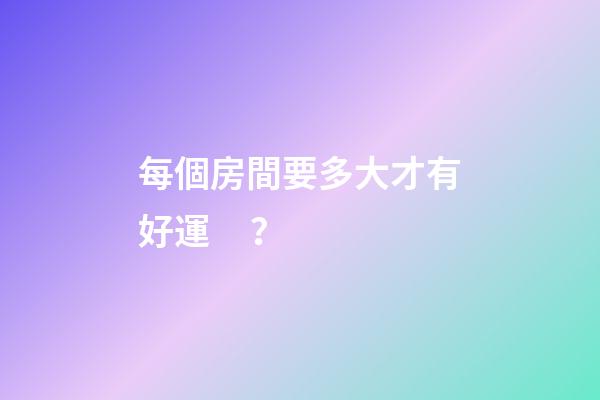 每個房間要多大才有好運？
